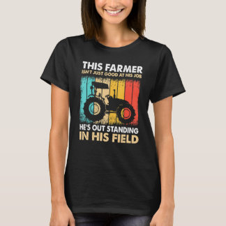 This Farmer Isn Just Good At His Job He Is Out Sta T-Shirt