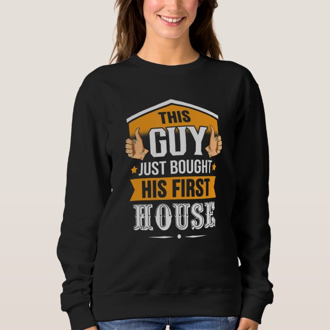 This Guy Just Bought His First House Housewarming  Sweatshirt (Front)