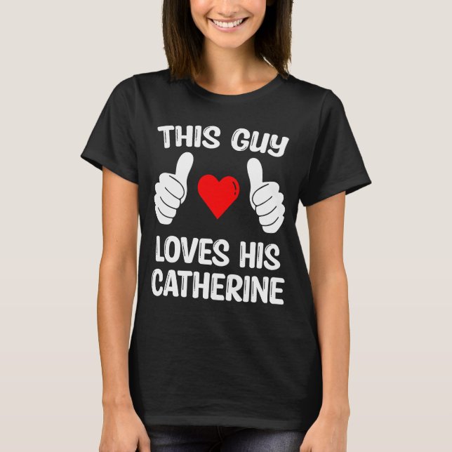 This Guy Loves His Catherine Girlfriend Wife Valen T-Shirt (Front)