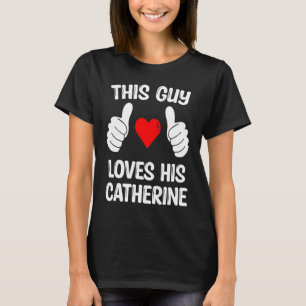 This Guy Loves His Catherine Girlfriend Wife Valen T-Shirt