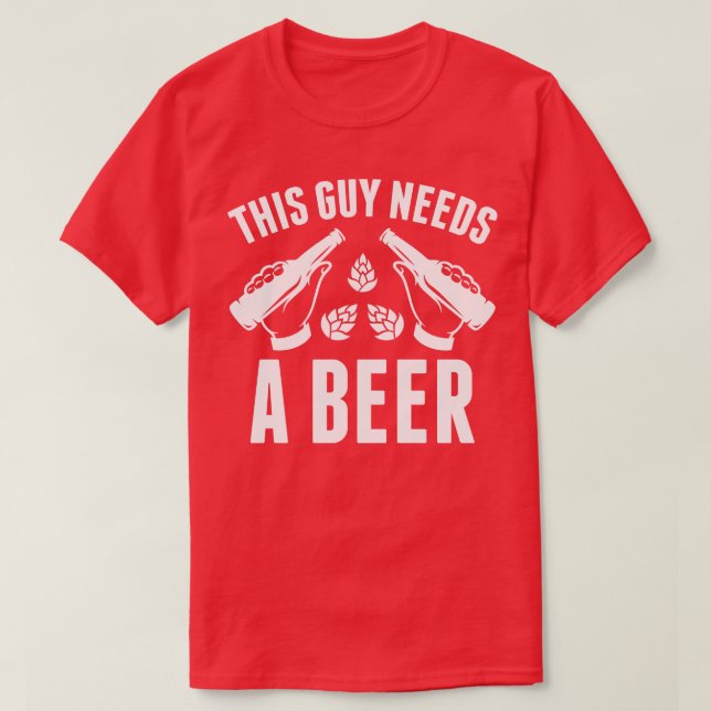 This Guy Needs A Beer 1 T-Shirt (Design Front)