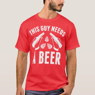 This Guy Needs A Beer 1 T-Shirt