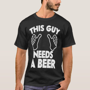 This guy needs a beer T-Shirt