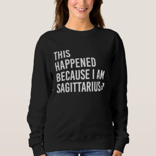 This happened because I am Sagittariu Zodiac Astr Sweatshirt