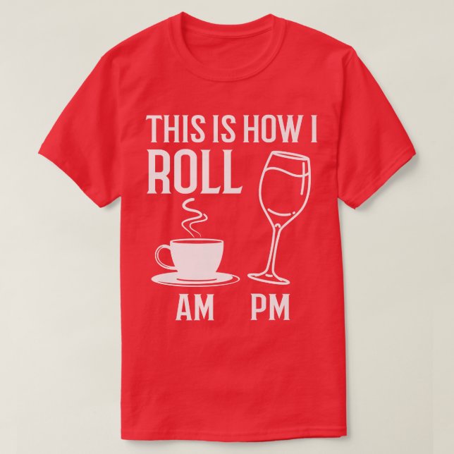 This How I Roll Funny Coffee AM Wine PM Alcohol Jo T-Shirt (Design Front)