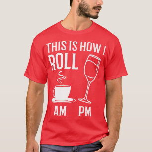 This How I Roll Funny Coffee AM Wine PM Alcohol Jo T-Shirt