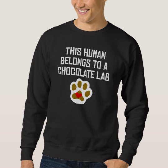 This Human Belongs To A Chocolate Lab Sweatshirt
