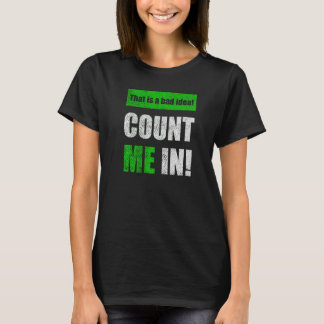 This is a Bad Idea Count Me In   T-Shirt