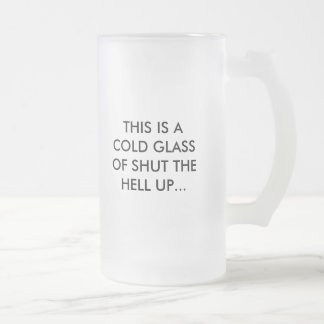 THIS IS A COLD GLASS OF SHUT THE HELL UP..., WA... FROSTED GLASS BEER MUG