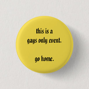 this is a gays only event go home 3 cm round badge
