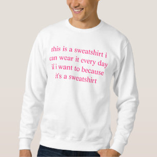 this is a sweatshirt i can wear it everyday if i w