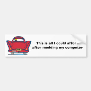 This is all I could afford after modding my comput Bumper Sticker