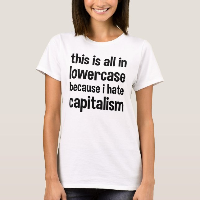 this is all in lowercase because i hate capitalism T-Shirt (Front)