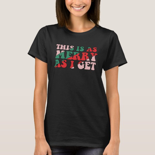 This Is As Merry As I Get Xmas Quotes Holiday Chri T-Shirt (Front)