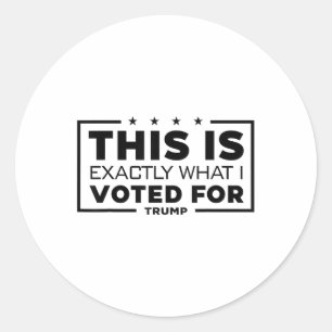 This Is Exactly What I Voted For Trump  Classic Round Sticker