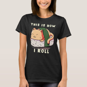 This Is How I Roll Cat Sushi Rolls Raw Fish Foodie T-Shirt