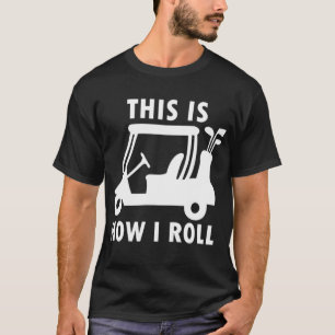 This is How I Roll Golf Cart Funny Golfers Gift T-Shirt