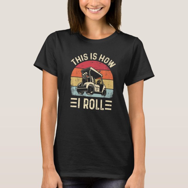 This is How I Roll  Golf Cart Golfers  6 T-Shirt (Front)
