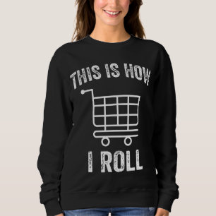 This Is How I Roll Supermarket Shopping Cart Sweatshirt