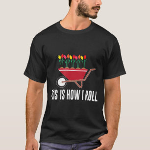 This Is How I Roll Wheelbarrow Flower Gardening T-Shirt