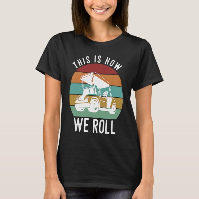 This is How We Roll Golf Cart  Golfers Player T-Shirt (Front)