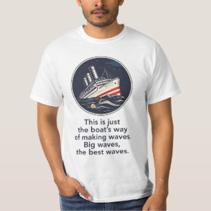 This is just the boat's way of making waves. T-Shirt