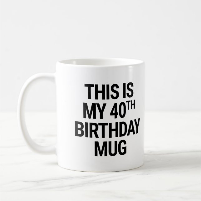 This is my 40th Birthday Coffee Mug (Left)