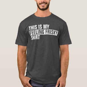 This is my FEELING FRISKY shirt
