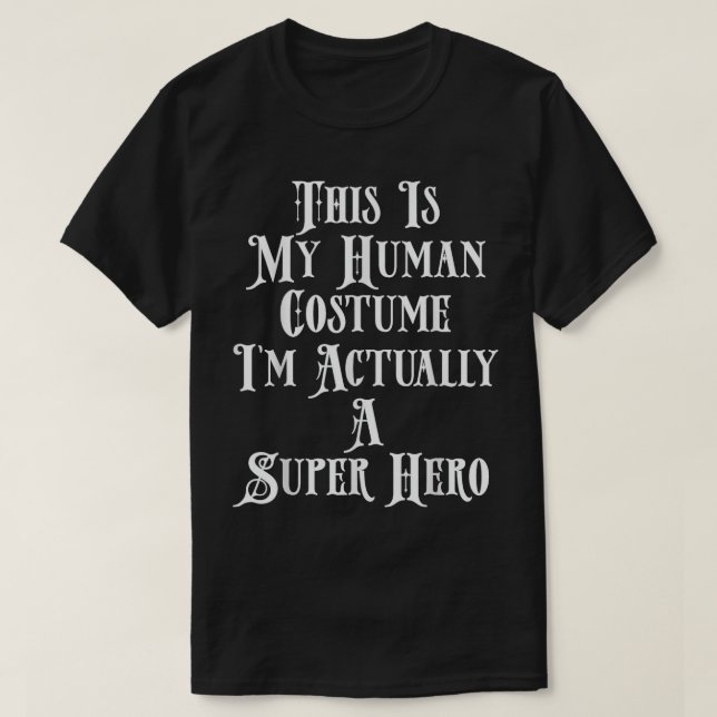 This Is My Human Costume I'm Actually A Super Hero T-Shirt (Design Front)