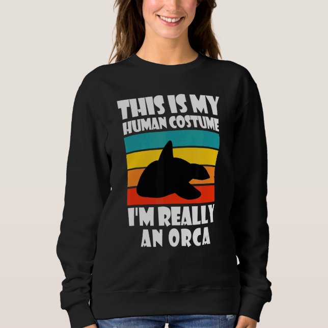 This Is My Human Costume I'm Really An Orca Orca Sweatshirt (Front)