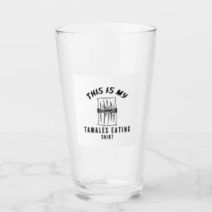 This is my tamales eating shirt glass