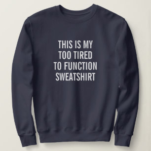 This Is My Too Tired To Function Sweatshirt