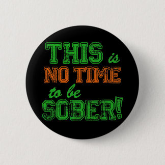 This is NO Time to be SOBER! 6 Cm Round Badge