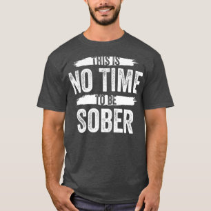 This Is No Time To Be Sober Drunk Alcohol T-Shirt