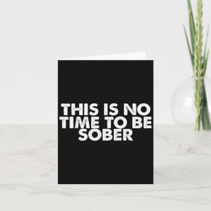 This Is No Time To Be Sober Humor Funny Quote Card