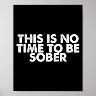 This Is No Time To Be Sober Humor Funny Quote  Poster