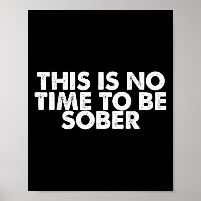 This Is No Time To Be Sober Humor Funny Quote  Poster (Front)