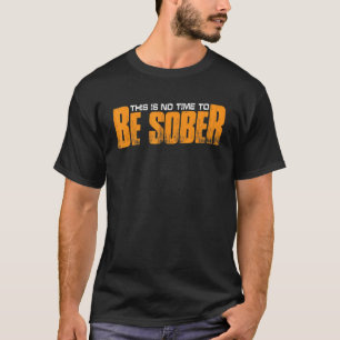 This Is No Time To Be Sober T-Shirt