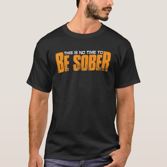This Is No Time To Be Sober T-Shirt (Front)