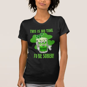 This is NO time to be SOBER! T-Shirt