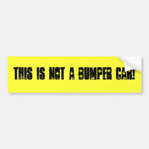 "This is not a bumper car!" bumper sticker
