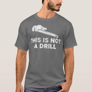 This is Not A Drill Plumber Pipe Wrench Humor T-Shirt