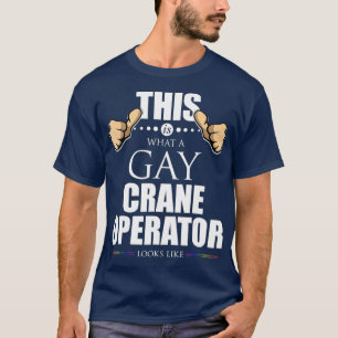 This is What a Gay Crane Operator Looks Like T-Shirt