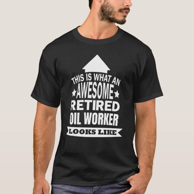This Is What An Awesome Retired Oil Worker Looks L T-Shirt (Front)