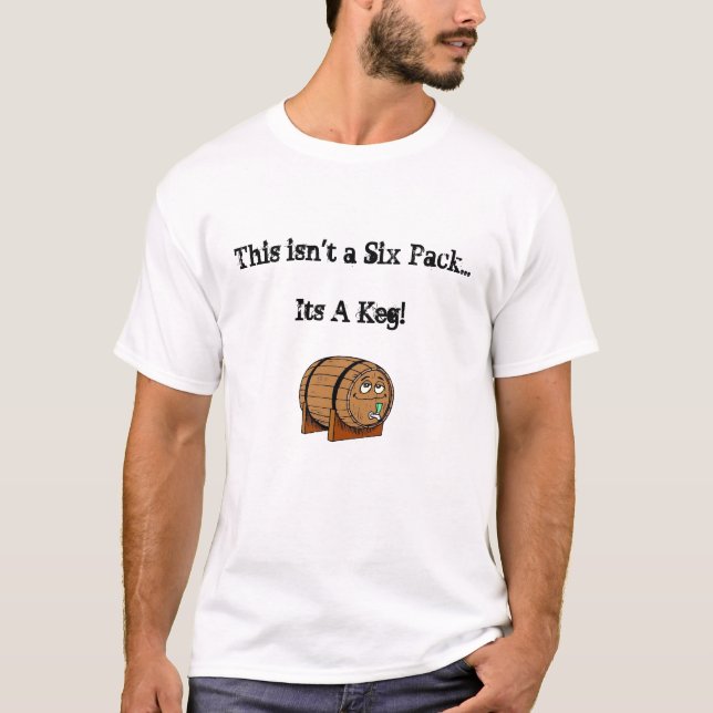 This isn't a Six-Pack... Its A Keg! T-Shirt (Front)