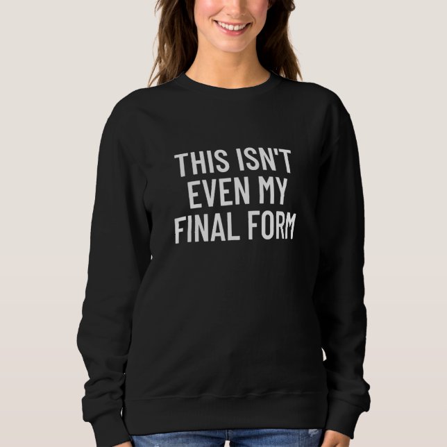 This Isn't Even My Final Form   Bodybuilding Sweatshirt (Front)