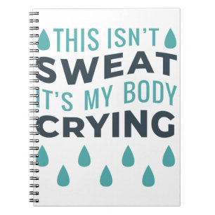 THIS ISN'T SWEAT, IT'S MY BODY CRYING NOTEBOOK