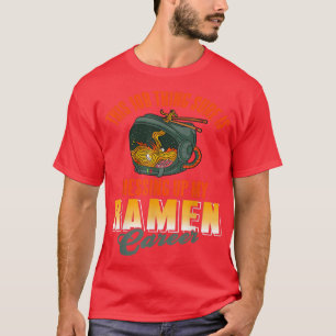 This job thing sure is messing up my ramen career T-Shirt