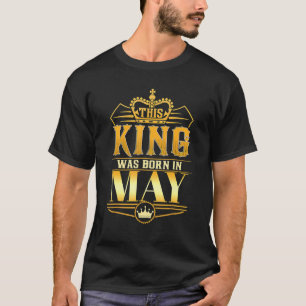 This King Was Born In May Birthday King Men Best B T-Shirt