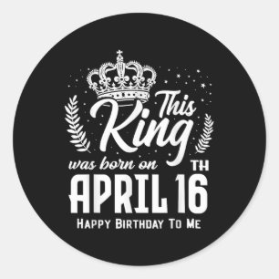 This King Was Born On April 16th Funny Birthday Ap Classic Round Sticker